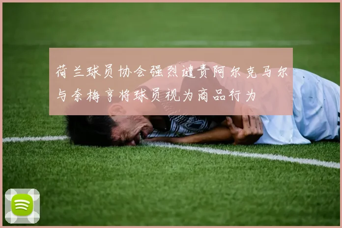 荷兰球员协会强烈谴责阿尔克马尔与奈梅亨将球员视为商品行为
