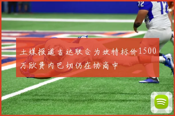 土媒报道吉达联合为坎特标价1500万欧费内巴切仍在协商中