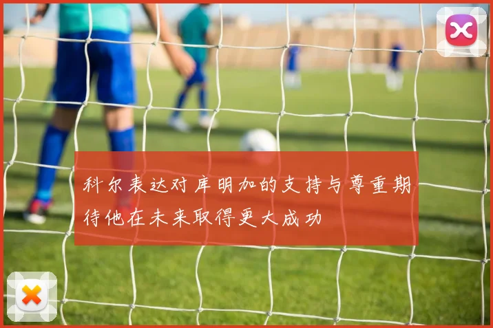科尔表达对库明加的支持与尊重期待他在未来取得更大成功