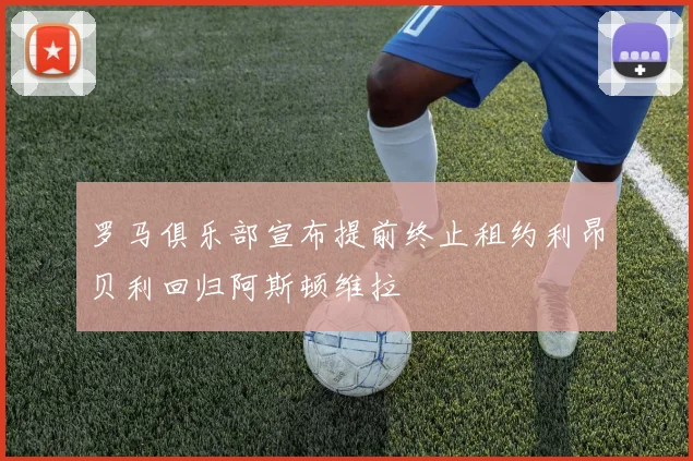 罗马俱乐部宣布提前终止租约利昂贝利回归阿斯顿维拉