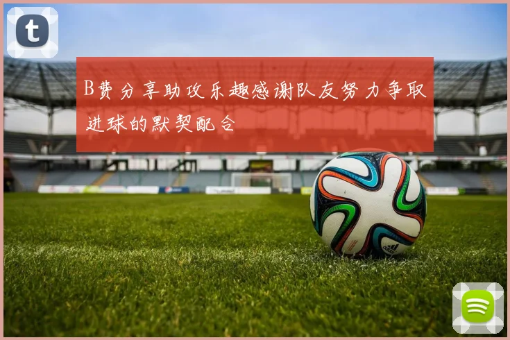 B费分享助攻乐趣感谢队友努力争取进球的默契配合