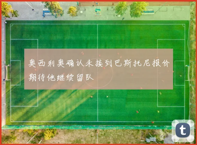 奥西利奥确认未接到巴斯托尼报价期待他继续留队