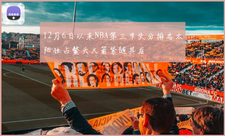 12月6日以来NBA第三节失分排名太阳独占鳌头火箭紧随其后