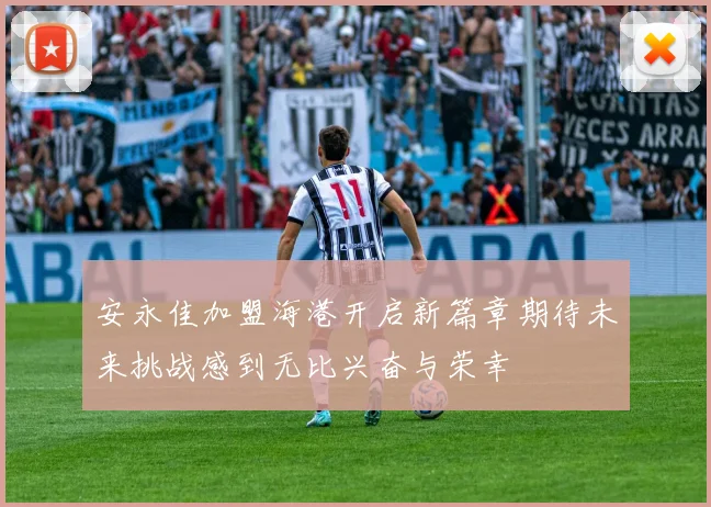 安永佳加盟海港开启新篇章期待未来挑战感到无比兴奋与荣幸